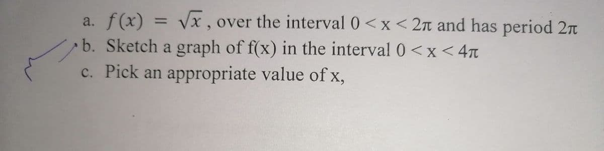 a. f(x)
√x, over the interval 0<x<2 and has period 2
b. Sketch a graph of f(x) in the interval 0<x< 4π
c. Pick an appropriate value of x,
=