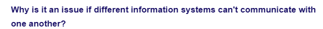 Why is it an issue if different information systems can't communicate with
one another?