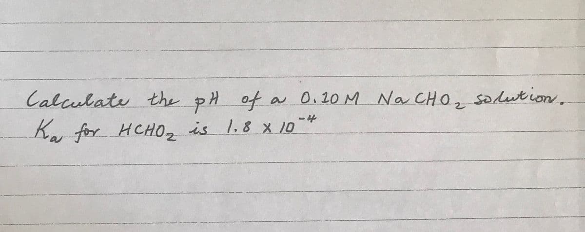 Calculate the pH of
Ka for HCHO₂ is 1.8 × 10
a 0.10 M Na CHO₂ solution.
-4