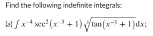 ### Calculus: Indefinite Integrals

#### Find the following indefinite integrals:

(a) \[\int x^{-4} \sec^2(x^{-3} + 1) \sqrt[3]{\tan(x^{-3} + 1)} \, dx\]

In this problem, we aim to determine the indefinite integral of the given function involving trigonometric functions, secant and tangent, as well as power functions and a cube root.

1. **Expression Breakdown**:
   - \( x^{-4} \): denotes a variable \(x\) raised to the power of \(-4\).
   - \( \sec^2(x^{-3} + 1) \): secant squared function with its argument being \(x^{-3} + 1\).
   - \( \tan(x^{-3} + 1) \): tangent function with the same argument as the secant function.
   - \( \sqrt[3]{\tan(x^{-3} + 1)} \): cube root of the tangent function.

2. **Integral Notation**:
   - \(\int\): indicates the integral of the function that follows.
   - \( dx \): indicates the variable of integration.

### Steps to Approach

To solve such integrals, one might consider the use of substitution methods, integration by parts, or recognizing a common integral form.

Please proceed to solve the integral by applying appropriate calculus techniques as per your curriculum guidelines.