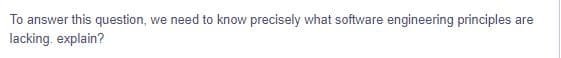 To answer this question, we need to know precisely what software engineering principles are
lacking. explain?
