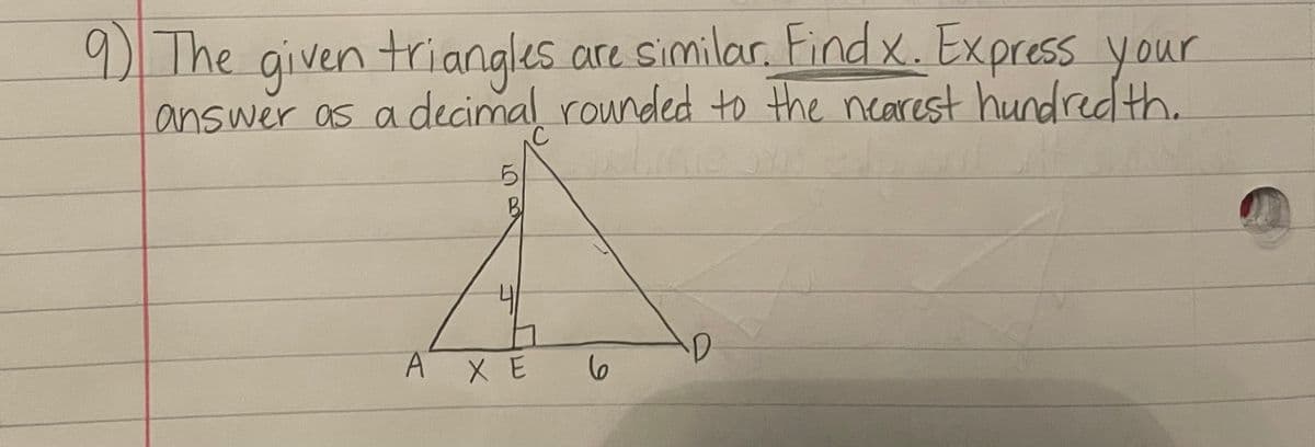 9 The given triangles.are similar. Find x. Express your
answer as a decimal rounded to the nearest hundredth.
B
A XE
