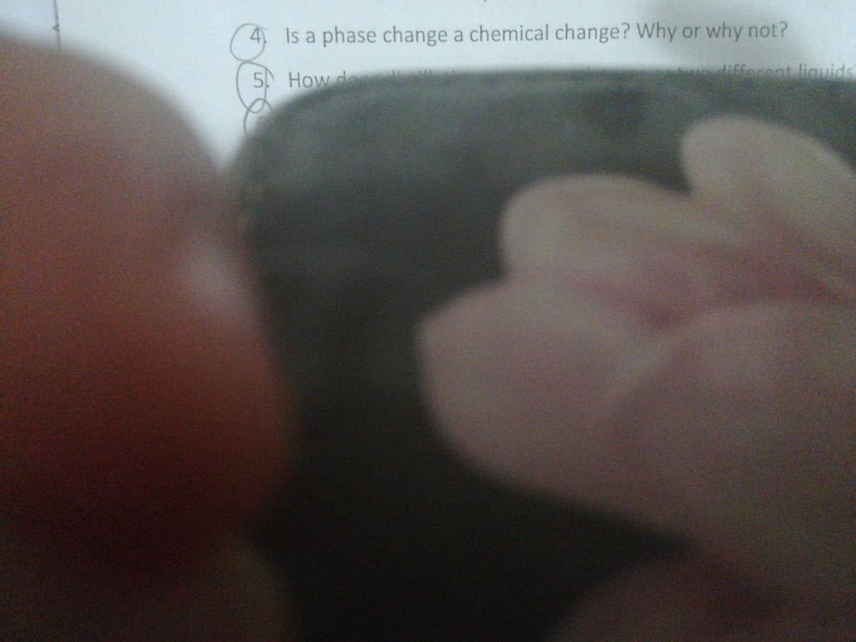 4 Is a phase change a chemical change? Why or why not?
fforent liguids
5 How de
