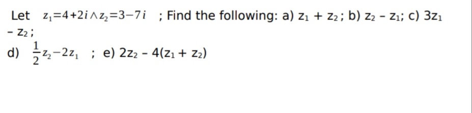 Let z,=4+2i^2,=3–7i ; Find the following: a) z1 + Z2; b) z2 - Zı; c) 3z1
- 2 ;
d) 극로-22, ; e) 2z2-4(21 + z2)
