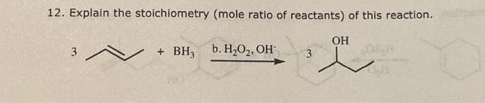 12. Explain the stoichiometry (mole ratio of reactants) of this reaction.
+ BH, -
b. H2O2, OH
OH
3
3
