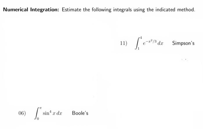 Numerical Integration: Estimate the following integrals using the indicated method.
06)
["sin' z dr
Boole's
11)
Le-²1
-²/3 dx
Simpson's
