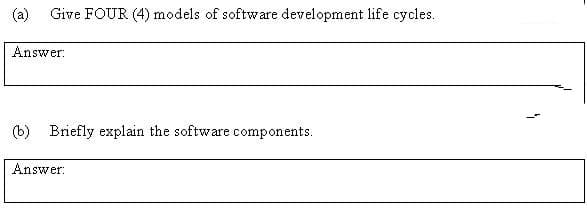 (a)
Give FOUR (4) models of software development life cycles.
Answer:
(b) Briefly explain the software components.
Answer: