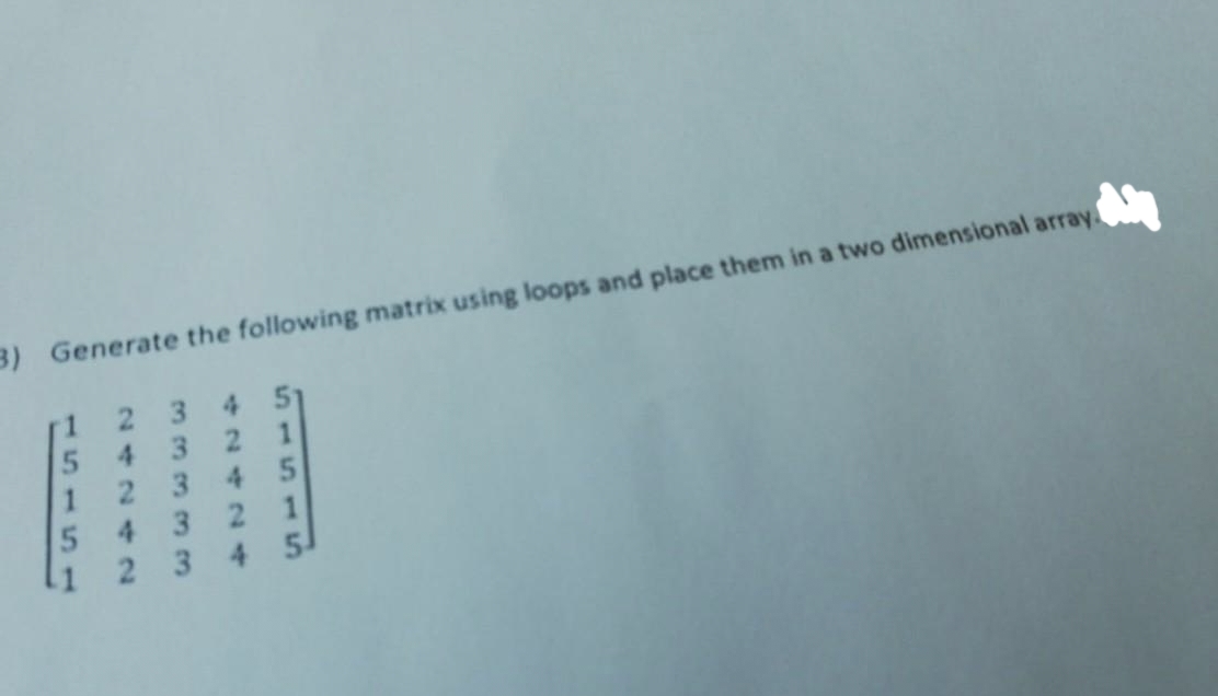 3) Generate the following matrix using loops and place them in a two dimensional array.
2
3 4 51
32
1
345
3 2
1
3 4 5
5
4
2
5 4
2