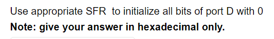 Use appropriate SFR to initialize all bits of port D with 0
Note: give your answer in hexadecimal only.