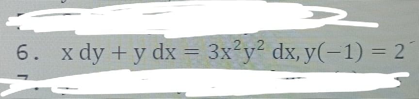 2..2
6. x dy +y dx = 3x²y² dx, y(-1) = 2
