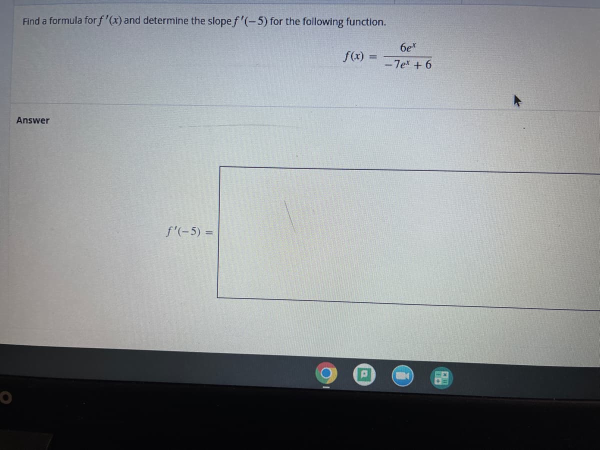 Find a formula for f'(x) and determine the slopef'(-5) for the following function.
6e
f(x)
- Tet + 6
Answer
f'(-5) =
