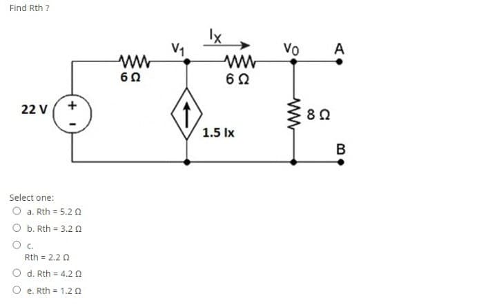 Find Rth ?
Vo
A
60
22 V
+
1.5 Ix
Select one:
O a. Rth = 5.2 0
O b. Rth = 3.20
Oc.
Rth = 2.2 0
O d. Rth = 4.2 0
O e. Rth = 1.2 Q
