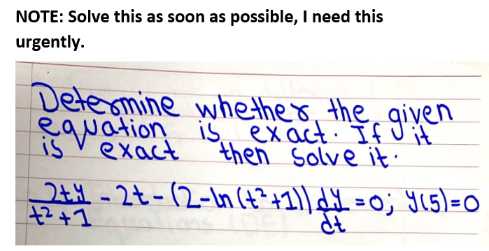 NOTE: Solve this as soon as possible, I need this
urgently.
Deteomine whether, the, given
Swotion is exact. If Uit
then Solve it:
is
exact
24-2t-(2-in (4?+1)] dY =0; y(5)=O
dt
