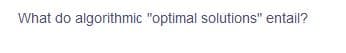 What do algorithmic "optimal solutions" entail?
