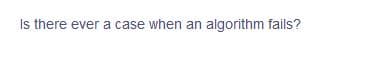 Is there ever a case when an algorithm fails?
