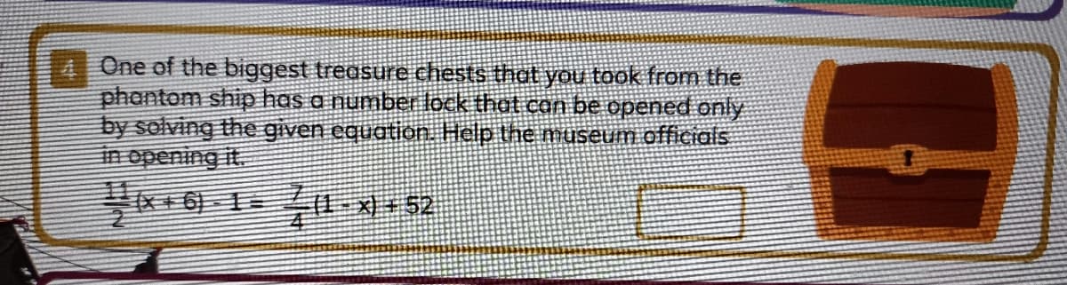 A One of the biggest treasure chests that you took from the
phontom ship has a number lock that con be opened only
by solving the given equation. Help the museum officials
in opening it.
