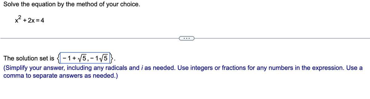 Solve the equation by the method of
x + 2x=4
x²
your choice.
The solution set is {-1 + √5,- 1√5}.
(Simplify your answer, including any radicals and i as needed. Use integers or fractions for any numbers in the expression. Use a
comma to separate answers as needed.)