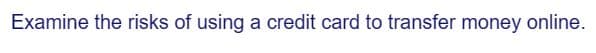 Examine the risks of using a credit card to transfer money online.