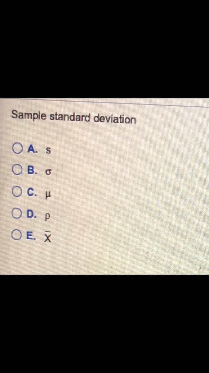 Sample standard deviation
A. s
О В. о
O C. µ
O D. P
O E. X
