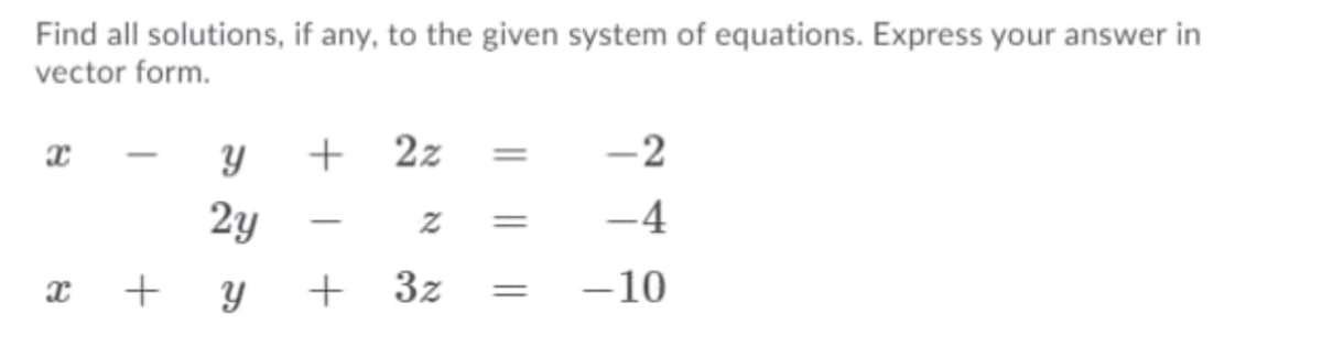 Find all solutions, if any, to the given system of equations. Express your answer in
vector form.
+ 2z
-2
%3D
|
2y
-4
3z
-10
וא
