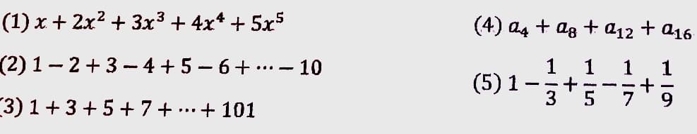 (1) x + 2x² + 3x³ + 4x* + 5x5
(4) a4 + ag
a12 + a16
(2) 1-2+3 - 4 + 5- 6+..
- 10
1
1
1
1
...-
(5) 1
3
-
3) 1 + 3 +5+7 + ..
+ 101
9.
