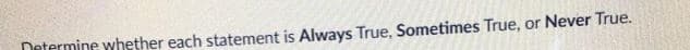 Determine whether each statement is Always True, Sometimes True, or Never True.
