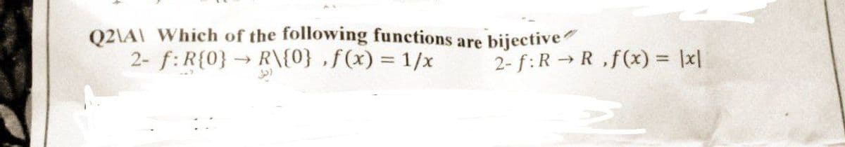 Q2\A\ Which of the following functions are
2- f: R{0} → R\{0},f(x) = 1/x
bijective
2- f: R→R,f(x) = |x|