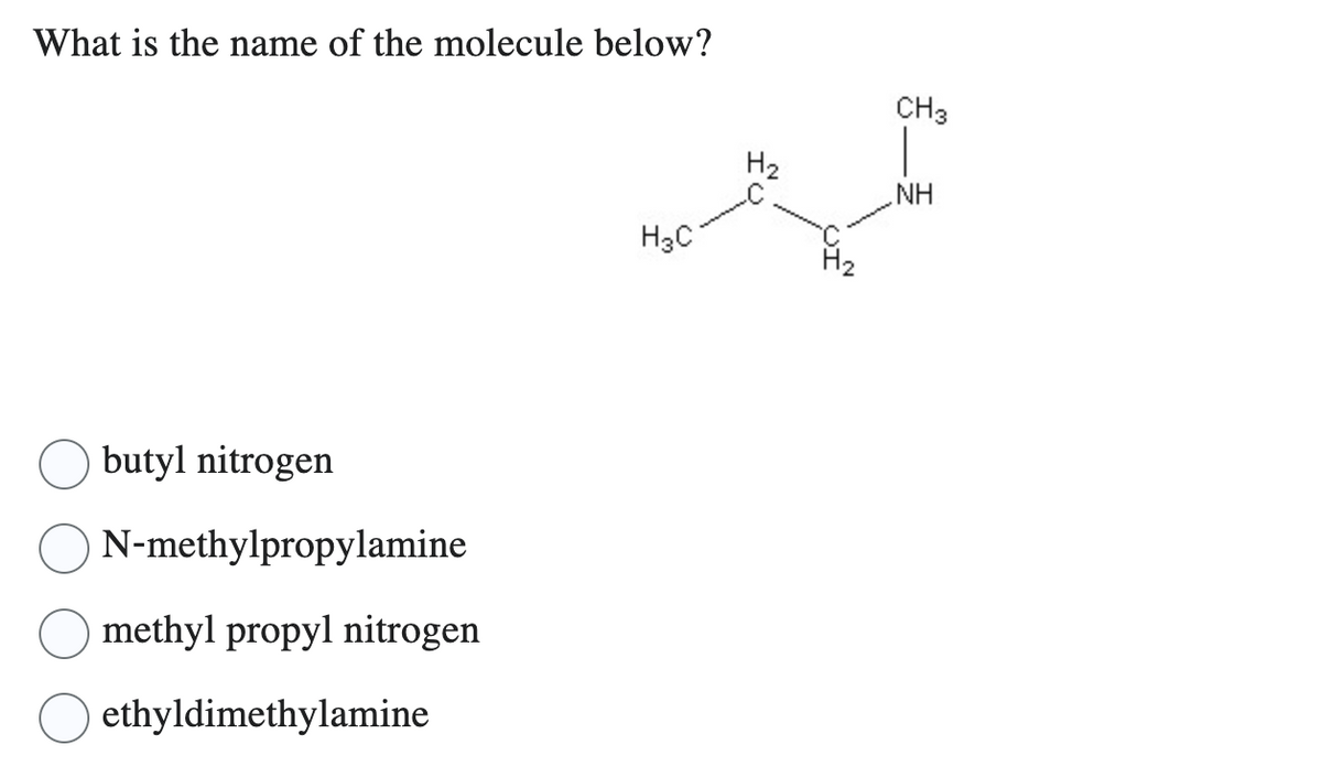 What is the name of the molecule below?
butyl nitrogen
N-methylpropylamine
methyl propyl nitrogen
ethyldimethylamine
H3C
H₂
CH3
NH