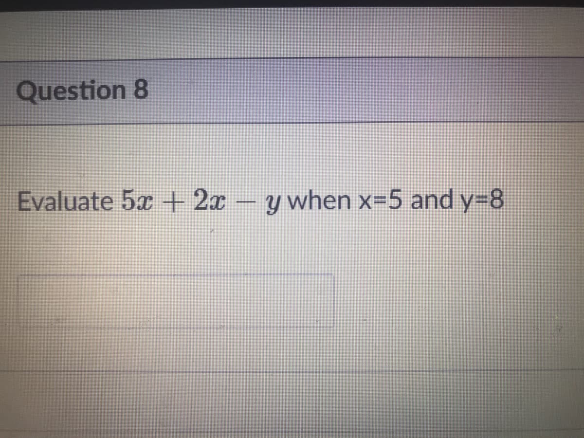 Question 8
Evaluate 5x +2x
-y when x=5 and y=8
