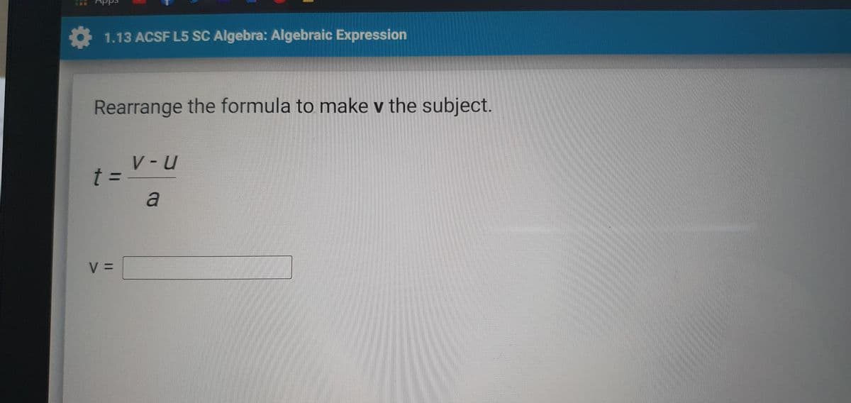 כששב
国
1.13 ACSF L5 SC Algebra: Algebraic Expression
Rearrange the formula to make v the subject.
V-u
t =
3D
a
%3D
