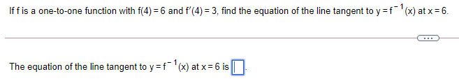 1
If fis a one-to-one function with f(4) = 6 and f'(4) = 3, find the equation of the line tangent to y =f'(x) at x = 6.
...
The equation of the line tangent to y =f¯(x) at x = 6 is
