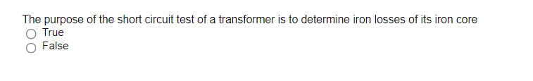 The purpose of the short circuit test of a transformer is to determine iron losses of its iron core
True
False
