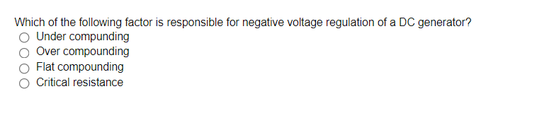 Which of the following factor is responsible for negative voltage regulation of a DC generator?
Under compunding
Over compounding
Flat compounding
Critical resistance
