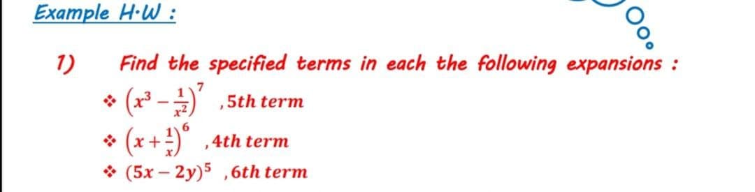 Example H·W :
1)
Find the specified terms in each the following expansions :
7
* (x3 -2) ,5th term
*
6.
(x+) ,4th term
* (5x – 2y)5 ,6th term
