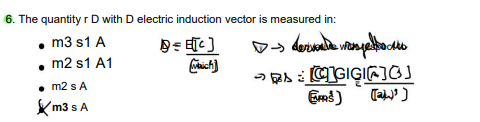 6. The quantity r D with D electric induction vector is measured in:
. m3 s1 A
m2 s1 A1
D = E[C]
Maich
m2 s A
Xm3s A
D-> de wage
PAGIGING]
Ems) (a)')