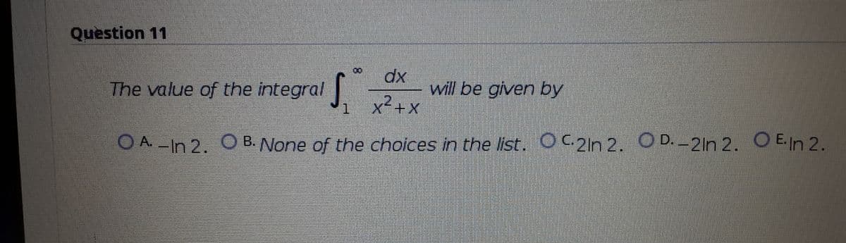 Question 11
00
The value of the integral
dx
will be given by
x²+x
X+X
1
O A. -In 2. O
B. None of the choices in the list. OC2n 2. OD.-2ln 2. O E.In 2.
