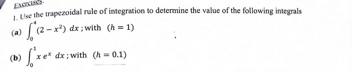 Exercisés
L Use the trapezoidal rule of integration to determine the value of the following integrals
(a)
(2 – x²) dx ; with (h = 1)
1
(b)
x e* dx; with (h = 0.1)
