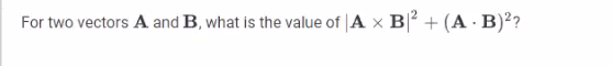 For two vectors A and B, what is the value of A x B²+ (A.B)²?