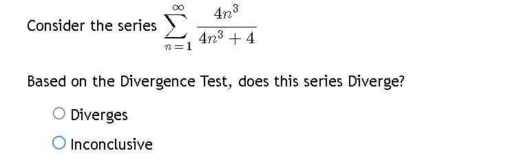 Consider the series
n=1
4n³
4n³ + 4
Based on the Divergence Test, does this series Diverge?
O Diverges
O Inconclusive