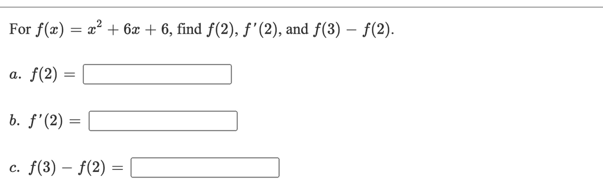 For f(x) = x² + 6x + 6, find f(2), f'(2), and f(3) – f(2).
a. f(2)
b. f'(2)
c. f(3) – f(2) :
