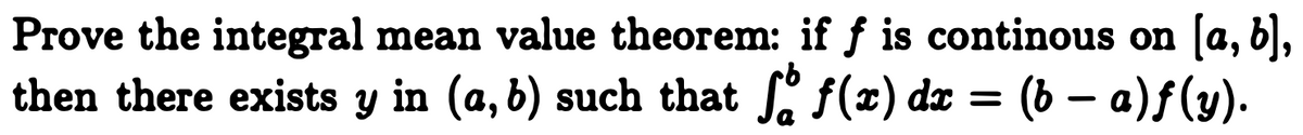 Prove the integral mean value theorem: if \( f \) is continuous on \([a, b]\), then there exists \( y \) in \((a, b)\) such that 

\[
 \int_a^b f(x) \, dx = (b-a)f(y).
\]