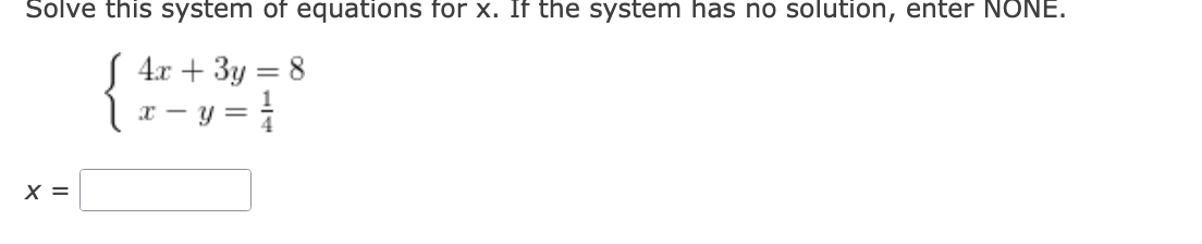 Solve this system of equations for x. If the system has no solution, enter NONE.
S 4x + 3y = 8
x – y = |
%3D
X =
