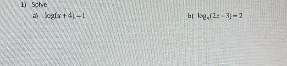 1) Solve
a) log(x+4)=1
b) log, (2x-3) = 2