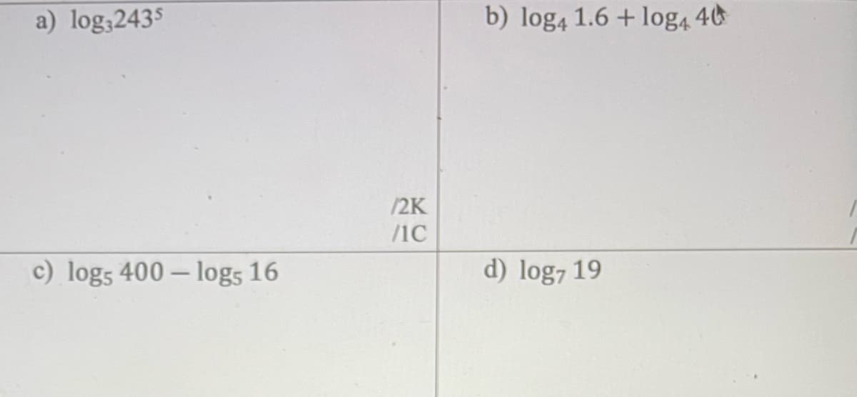 a) log,2435
c) log5 400-log5 16
/2K
/IC
b) log4 1.6 + log₁ 40
d) log7 19