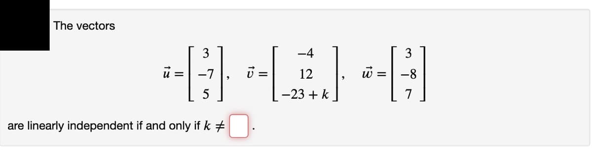 The vectors
3
-4
3
u = -7
=
12
w =
-8
-23 + k
7
are linearly independent if and only if k +
