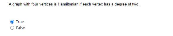 A graph with four vertices is Hamiltonian if each vertex has a degree of two.
True
False
