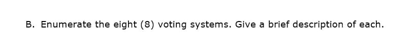 B. Enumerate the eight (8) voting systems. Give a brief description of each.
