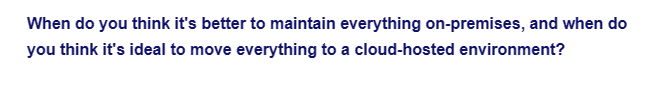 When do you think it's better to maintain everything on-premises, and when do
you think it's ideal to move everything to a cloud-hosted environment?