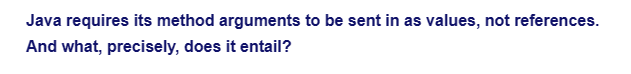 Java requires its method arguments to be sent in as values, not references.
And what, precisely, does it entail?