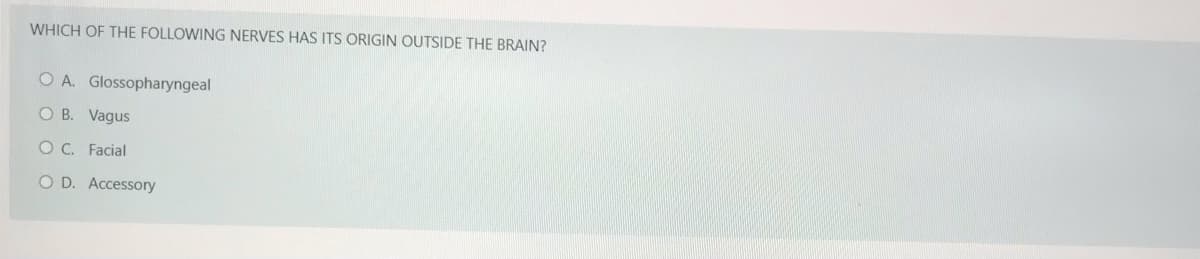 WHICH OF THE FOLLOWING NERVES HAS ITS ORIGIN OUTSIDE THE BRAIN?
O A. Glossopharyngeal
O B. Vagus
O C. Facial
O D. Accessory
